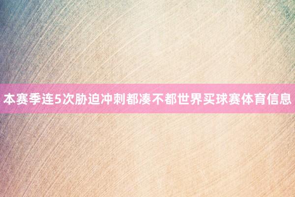 本赛季连5次胁迫冲刺都凑不都世界买球赛体育信息