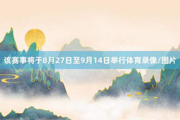 该赛事将于8月27日至9月14日举行体育录像/图片