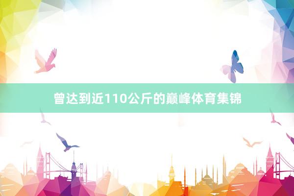 曾达到近110公斤的巅峰体育集锦