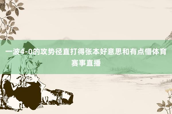 一波4-0的攻势径直打得张本好意思和有点懵体育赛事直播