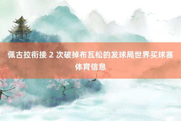 佩古拉衔接 2 次破掉布瓦松的发球局世界买球赛体育信息