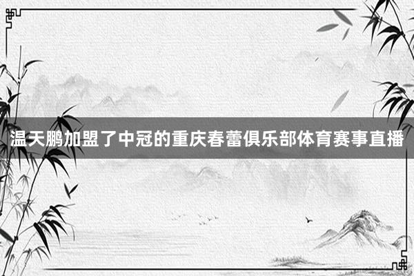 温天鹏加盟了中冠的重庆春蕾俱乐部体育赛事直播