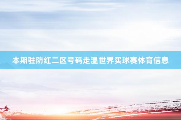 本期驻防红二区号码走温世界买球赛体育信息