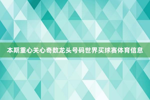 本期重心关心奇数龙头号码世界买球赛体育信息
