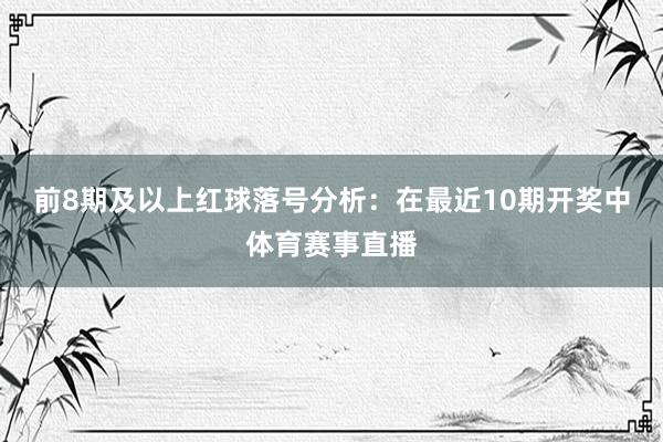 前8期及以上红球落号分析：在最近10期开奖中体育赛事直播