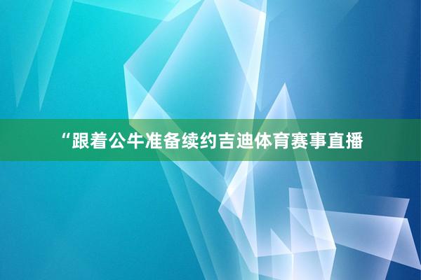 “跟着公牛准备续约吉迪体育赛事直播