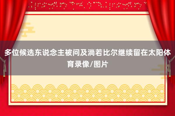 多位候选东说念主被问及淌若比尔继续留在太阳体育录像/图片