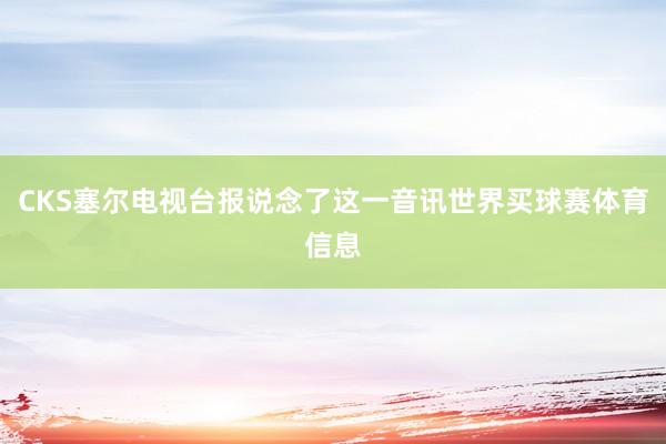 CKS塞尔电视台报说念了这一音讯世界买球赛体育信息