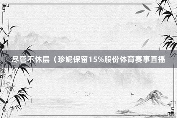 尽管不休层（珍妮保留15%股份体育赛事直播