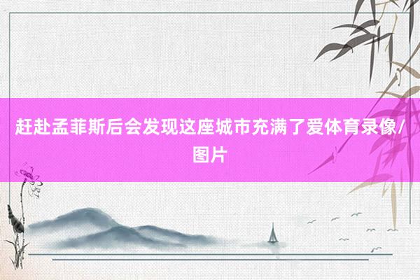 赶赴孟菲斯后会发现这座城市充满了爱体育录像/图片