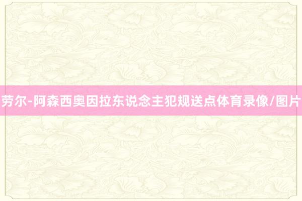劳尔-阿森西奥因拉东说念主犯规送点体育录像/图片