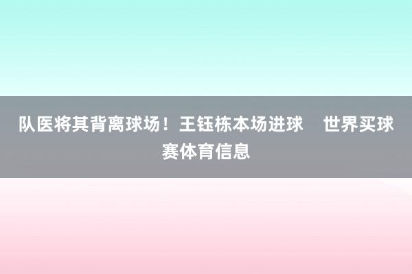 队医将其背离球场！王钰栋本场进球    世界买球赛体育信息