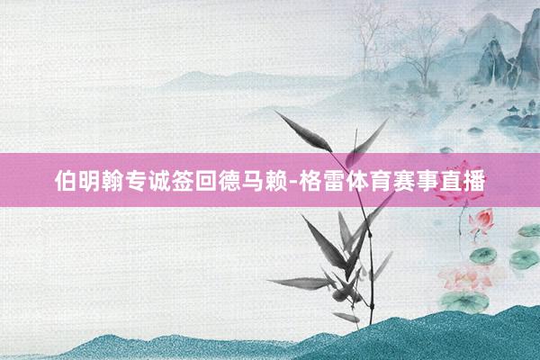 伯明翰专诚签回德马赖-格雷体育赛事直播