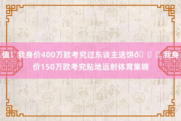 值！我身价400万欧考究过东谈主送饼😁我身价150万欧考究贴地远射体育集锦