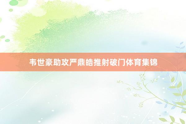 韦世豪助攻严鼎皓推射破门体育集锦