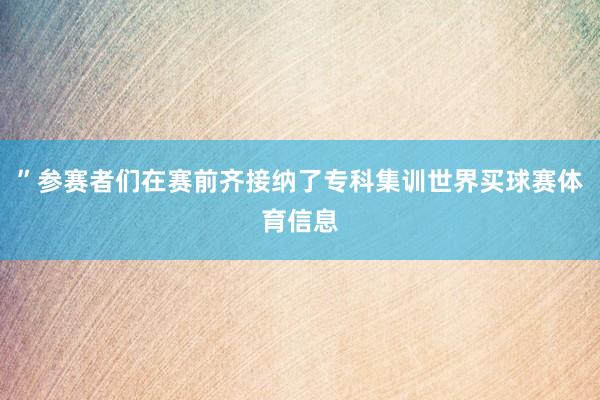 ”参赛者们在赛前齐接纳了专科集训世界买球赛体育信息