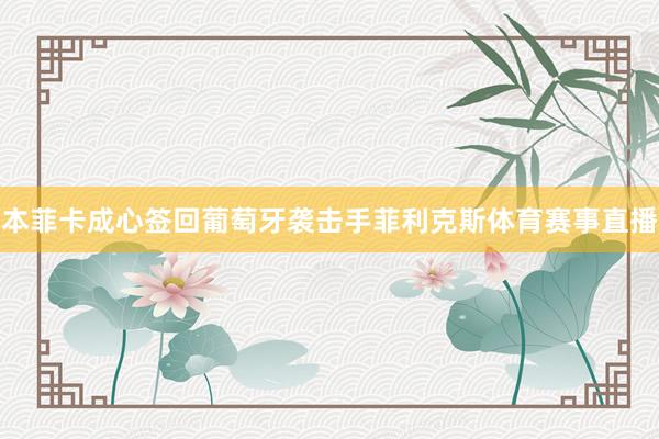 本菲卡成心签回葡萄牙袭击手菲利克斯体育赛事直播