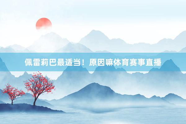佩雷莉巴最适当！原因嘛体育赛事直播
