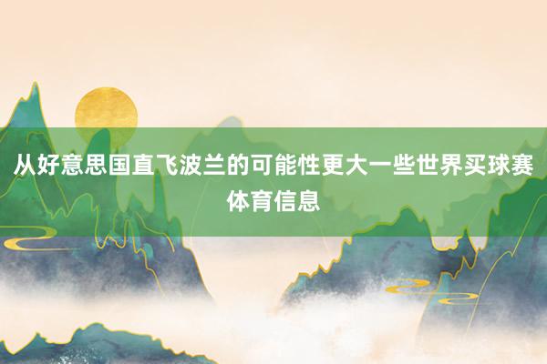 从好意思国直飞波兰的可能性更大一些世界买球赛体育信息