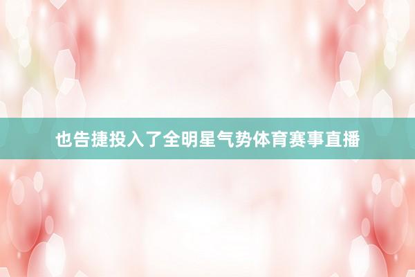 也告捷投入了全明星气势体育赛事直播