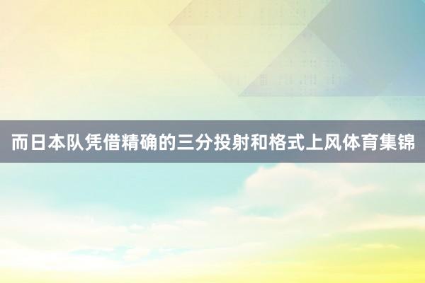 而日本队凭借精确的三分投射和格式上风体育集锦