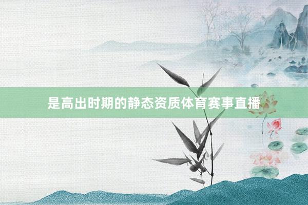 是高出时期的静态资质体育赛事直播