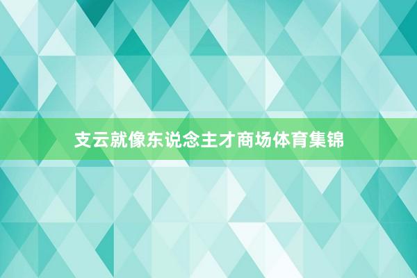 支云就像东说念主才商场体育集锦