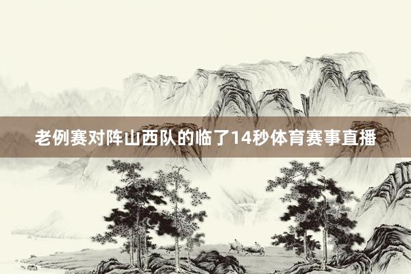 老例赛对阵山西队的临了14秒体育赛事直播