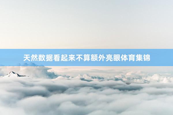 天然数据看起来不算额外亮眼体育集锦