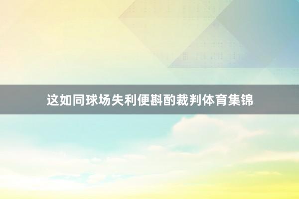 这如同球场失利便斟酌裁判体育集锦