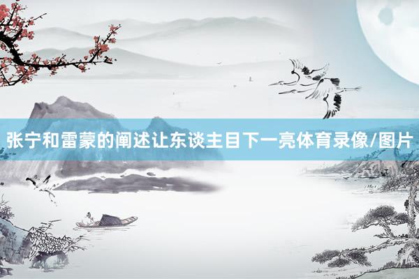 张宁和雷蒙的阐述让东谈主目下一亮体育录像/图片
