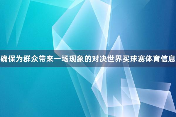 确保为群众带来一场现象的对决世界买球赛体育信息