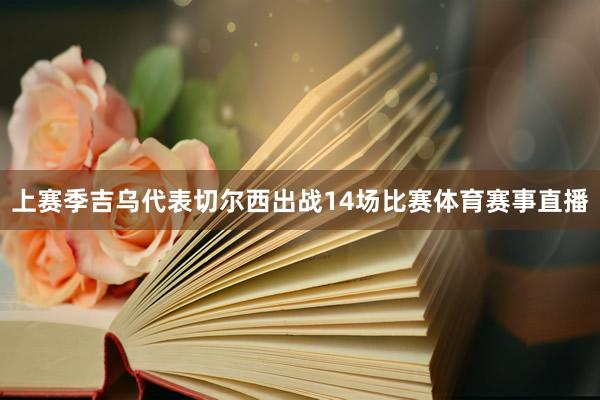 上赛季吉乌代表切尔西出战14场比赛体育赛事直播