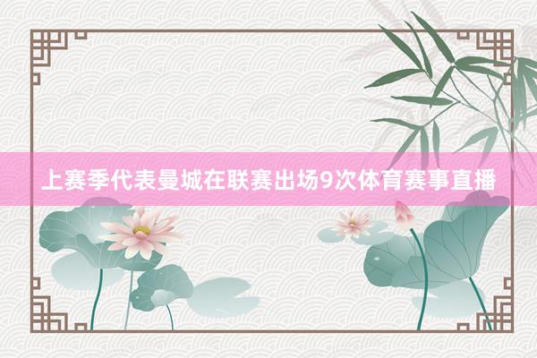上赛季代表曼城在联赛出场9次体育赛事直播