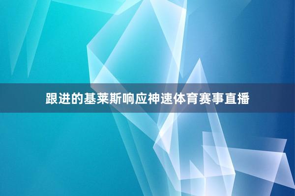 跟进的基莱斯响应神速体育赛事直播