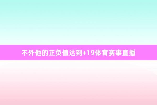 不外他的正负值达到+19体育赛事直播