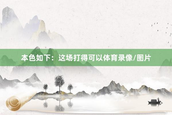 本色如下：这场打得可以体育录像/图片