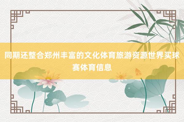 同期还整合郑州丰富的文化体育旅游资源世界买球赛体育信息