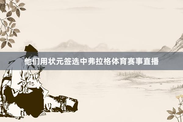 他们用状元签选中弗拉格体育赛事直播
