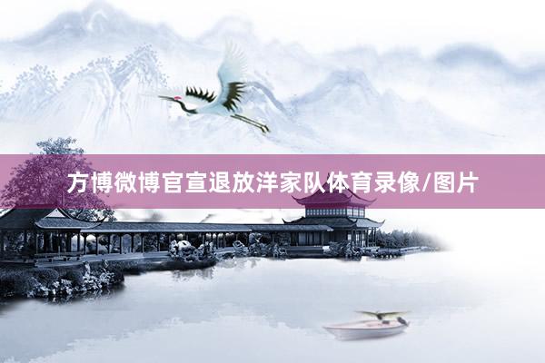 方博微博官宣退放洋家队体育录像/图片