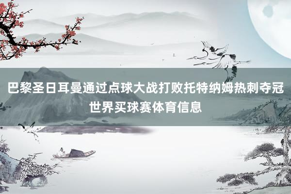 巴黎圣日耳曼通过点球大战打败托特纳姆热刺夺冠世界买球赛体育信息