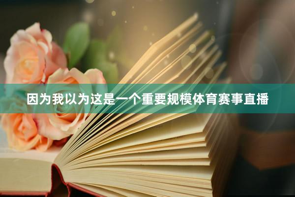 因为我以为这是一个重要规模体育赛事直播