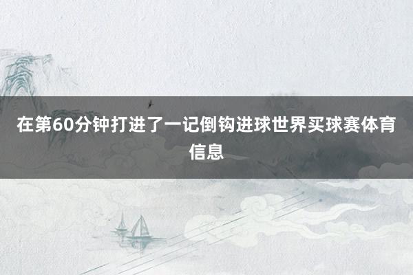 在第60分钟打进了一记倒钩进球世界买球赛体育信息