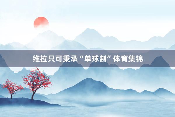 维拉只可秉承“单球制”体育集锦