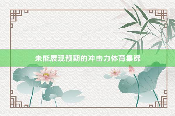 未能展现预期的冲击力体育集锦