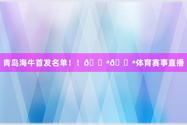 青岛海牛首发名单！！💪💪体育赛事直播