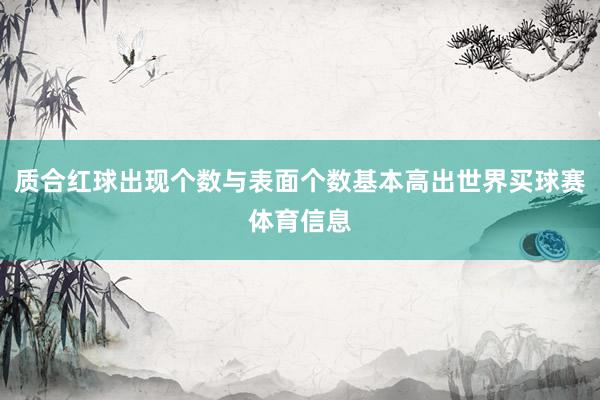 质合红球出现个数与表面个数基本高出世界买球赛体育信息
