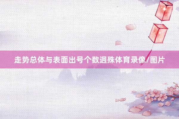 走势总体与表面出号个数迥殊体育录像/图片
