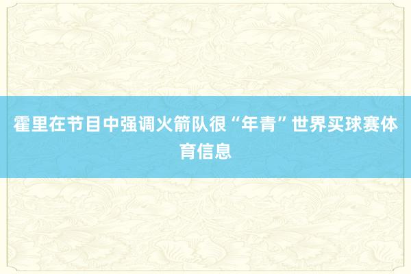 霍里在节目中强调火箭队很“年青”世界买球赛体育信息
