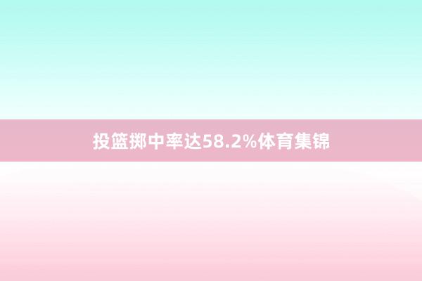 投篮掷中率达58.2%体育集锦